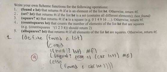 Write your own Scheme functions for the following operations: 1. (found e Ist) that returns #t ife is an element of the list