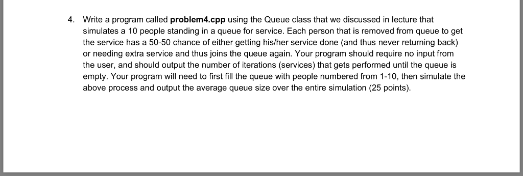 4. Write a program called problem4.cpp using the Queue class that we discussed in lecture that simulates a 10 people standing