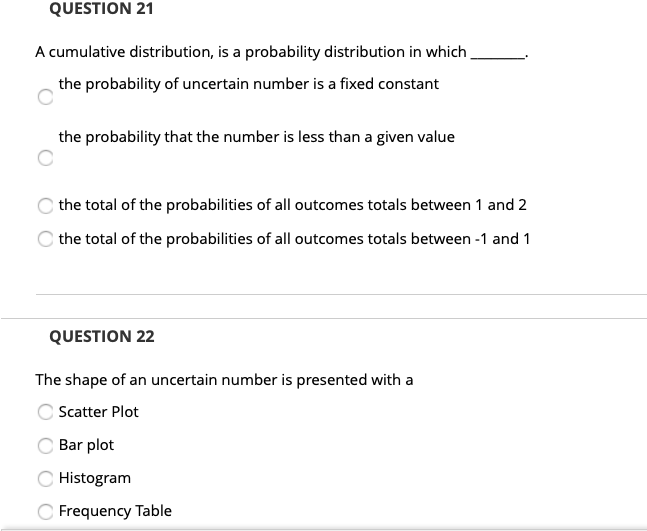 QUESTION 21 A cumulative distribution, is a probability distribution in which the probability of uncertain number is a fixed