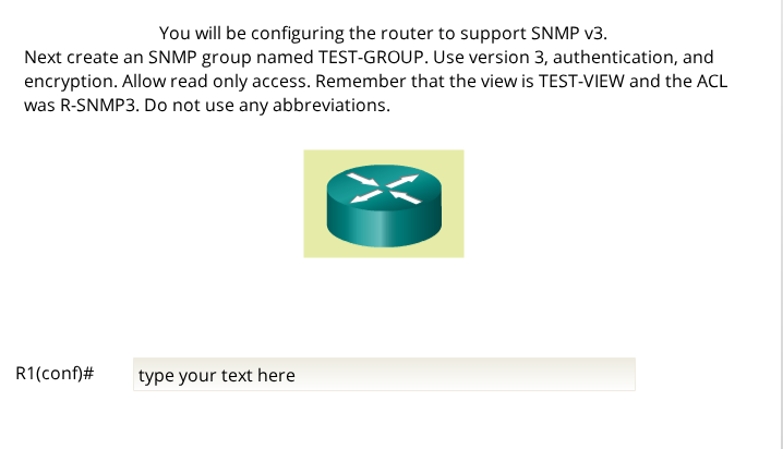 You will be configuring the router to support SNMP v3 Next create an SNMP group named TEST-GROUP. Use version 3, authenticati