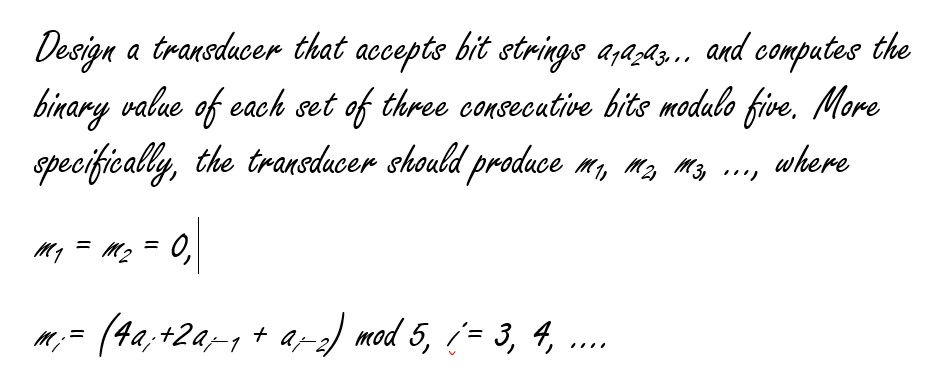 esjpn a trarsducer that accepte bit steigs aj4^^z., ard compate binary value of each et of thre consecutive bitaoive More peoifcally, the tranducer chould prodace m, where three consecutive bits modalo five