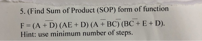 5. (Find Sum of Product (SOP) form of function F = (A +D) (AE + D) (A+BC)(BC+ E + D). Hint: use minimum number of steps.