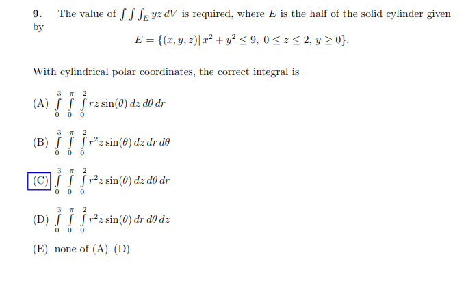 9. The value of J J Jg yz dV is required, where E is the half of the solid cylinder given by With cylindrical polar coordinates, the correct integral is (B) f J Jrs sin(θ) dz dr de 3π2 (D) f f f r2 , sin(θ) dr de dz (E) none of (A)-(D)