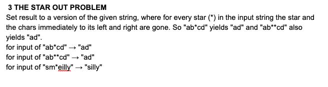 3 THE STAR OUT PROBLEM Set result to a version of the given string, where for every star () in the input string the star and