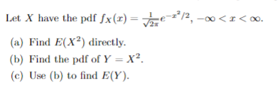 Let X have the pdf fx (z)-vae-z2/2,一00く! < 00, (a) Find E(X2) directly. (b) Find the pdf of Y = X2. (c) Use (b) to find E(Y). 2π
