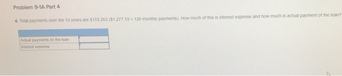 Problem 9-1a part 4 9 * 120 monthly payments) how much of this is interest expense and how much is actual payment of the loan