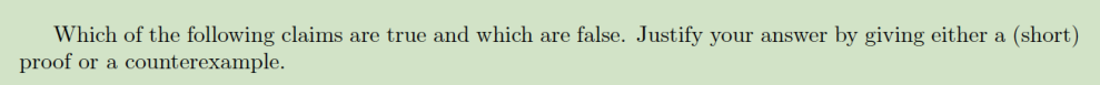 Which of the following claims are true and which are false. Justify your answer by giving either a (short) proof or a counterexample.