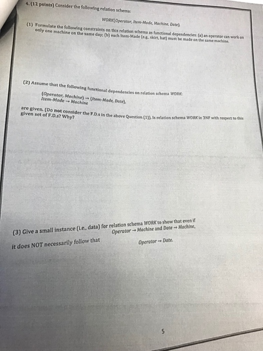 4. (12 points) Consider the following relation schema WORK Operotor, Item-Mode, Machine, Date (1) Formulate the following con