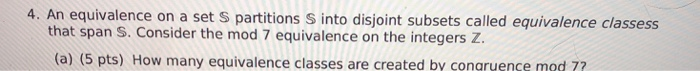 4. An equivalence on a set S partitions S into disjoint subsets called equivalence classess that span S. Consider the mod 7 e