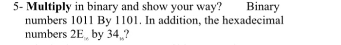 5- Multiply in binary and show your way?Binary numbers 101 By 1101. In addition, the hexadecimal numbers 2E, by 34,