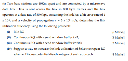 e) Two base stations are 40Km apart and are connected by a microwave data link. Data is sent across the link in 800 byte fram