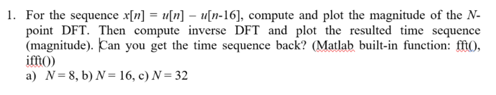 l. For the sequence x[n] = u[n]-111-16], compute and plot the magnitude of the N. point DFT. Then compute inverse DFT and plo