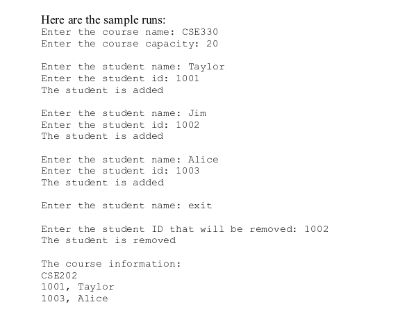 Here are the sample runs: Enter the course name: CSE330 Enter the course capacity: 20 Enter the student name: Taylor Enter th