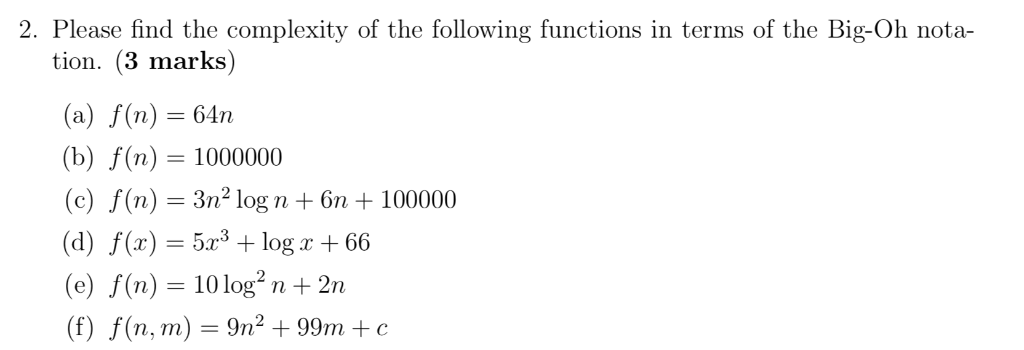 2. Please find the complexity of the following functions in terms of the Big-Oh nota- tion. (3 marks) (a) f(n) 64n (b) f(n) 1