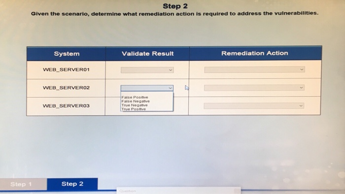 Step 2 Given the scenario, determine what remediation action is required to address the vulnerabilities. System Validate Resu