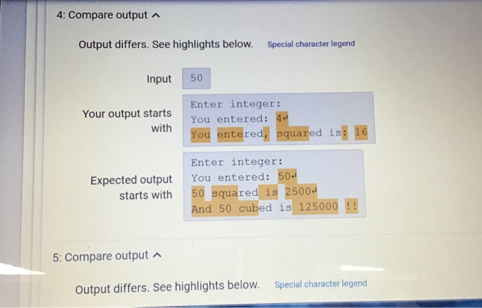 4: Compare output Output differs. See highlights below. Special character legend Input 50 Enter integer: Your output starts Y