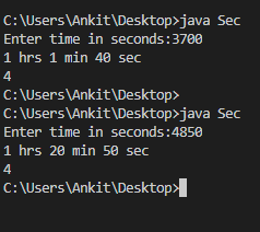 C:Users AnkitDesktop> java Sec Enter time in seconds: 3700 1 hrs 1 min 48 sec 4 C:Users AnkitDesktop> C:Users Ankit Desktop>java Sec Enter time in seconds:4850 1 hrs 28 min 50 sec 4 C:Users AnkitDesktop