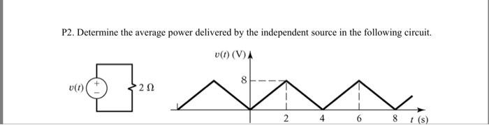 P2. Determine the average power delivered by the independent source in the following circuit v(t) (V) 8 8 t (s)