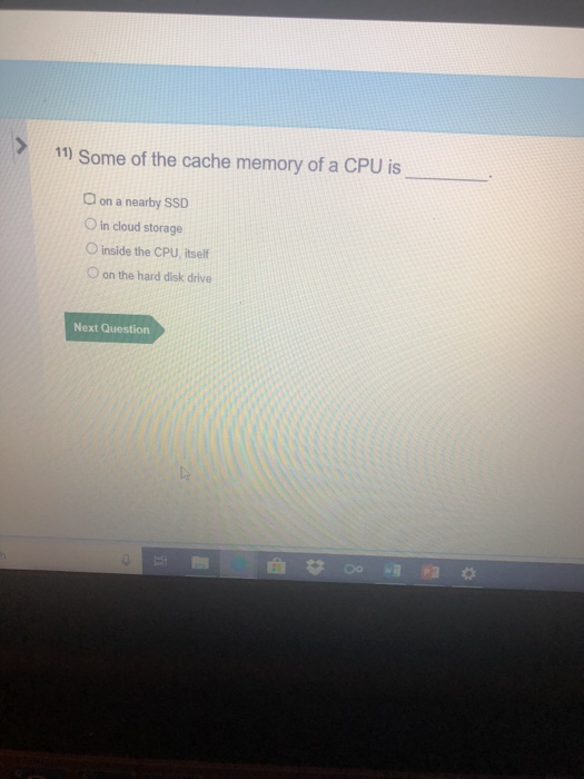 11) Some of the cache memory of a CPU is on a nearby SSD O in cloud storage O inside the CPU, itself 0 on the hard disk drive Next Question