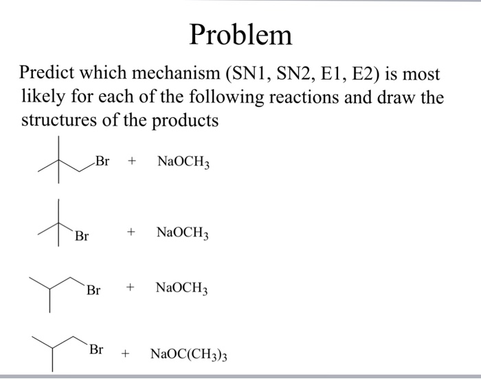 Problem Predict which mechanism (SN1, SN2, E1, E2)