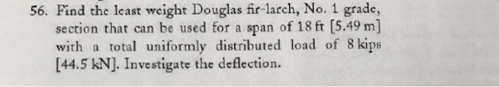 56. Find the least weight Douglas fir-larch, No. 1 grade, section that can be used for a span of 18 ft [5.49 m] with a total