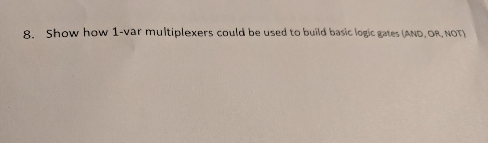 8. Show how 1-var multiplexers could be used to build basic logic gates (AND, OR, NOT