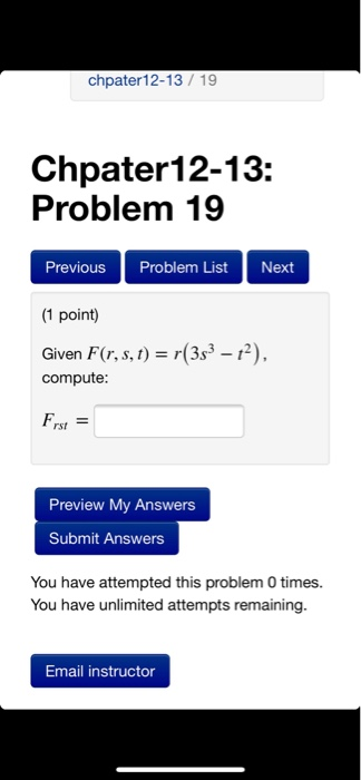 chpater12-13 19 Chpater12-13: Problem 19 Previous Problem List Next 1 point) Given FG,s,1) - (3s3 -2) compute: rst Preview My Answers Submit Answers You have attempted this problem 0 times. You have unlimited attempts remaining. Email instructor