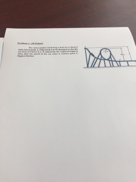 The roller cooster car having a mass is relcased from rest at point A. ?f the track i.o be desired so that the car does not leave it 1. determine the required height h. Aleos. find the speed of tihe car wihen it reaches point c. Neglect friction.