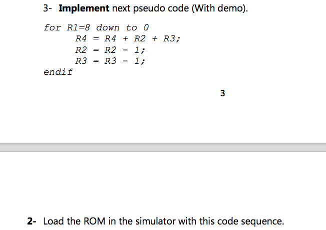 3- Implement next pseudo code (With demo) for R1=8 down to 0 R4 = R4 + R2 + R3; R2 = R2-1; R3=R3-1; endif 2- Load the ROM in