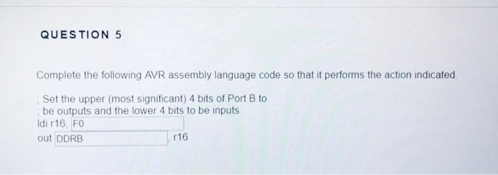 QUESTION 5 Complete the following AVR assembly language code so that it performs the action indicated Set the upper (most sig