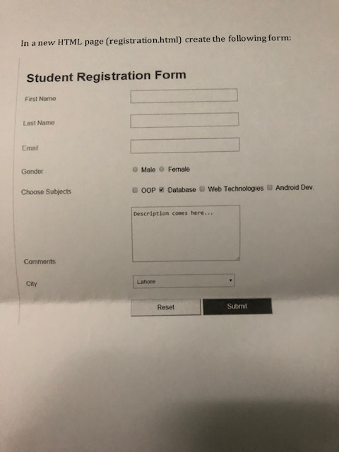 In a new HTML page (registration.html) create the following form: Student Registration Form First Name Last Name Emal Gender Male Female Choose Subjects O0P Database Web Technologies Android Dev Description comes here... Comments Lahore City Reset Submi