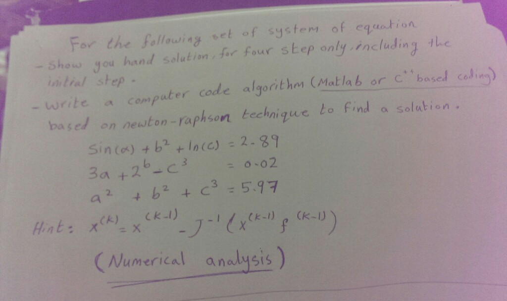 For the falowingvet of syste of euntion - Sheus you hand salutian fr four sEep only ncluding writea computer code algorit hor (Mat la b or cbasec based on neuton-raphson techniguc lo find a solution. nd solu b o 02 Numerical analysis)