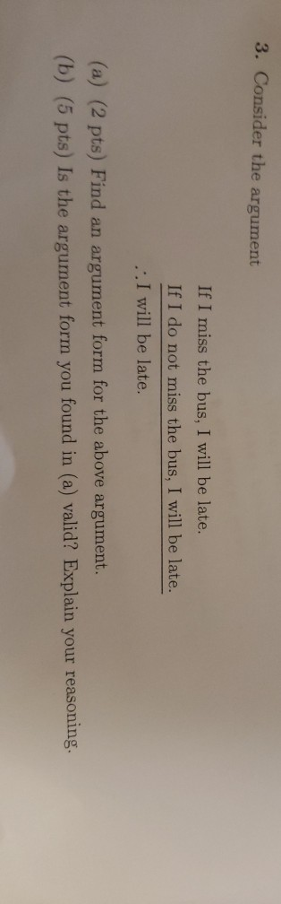 3. Consider the argument If I miss the bus, I will be late. If I do not miss the bus, I will be late. ..I will be late. (a) (