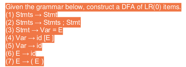 Given the grammar below, construct a DFA of LR(0) items. (1) Stmts Stmt (2) Stmts - Stmts; Stmt (3) Stmt -Var-E (4) Var-id [E