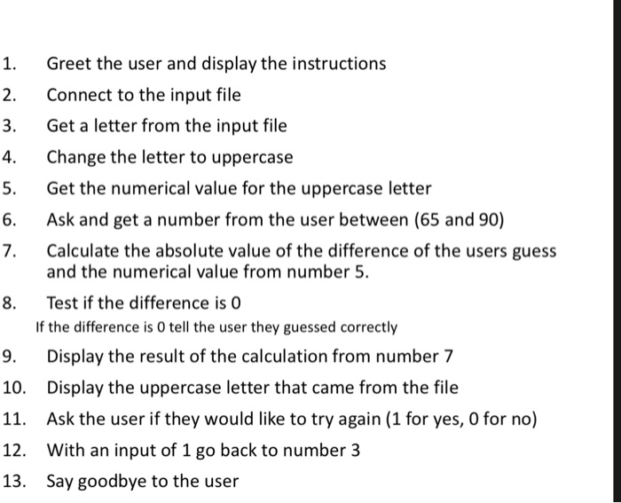1. Greet the user and display the instructions 2. Connect to the input file 3. Get a letter from the input file 4. Change the