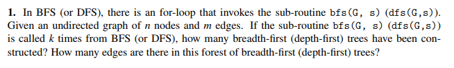 1. In BFS (or DFS), there is an for-loop that invokes the sub-routine bfs (G, s) (dfs(G,s)) Given an undirected graph of n no