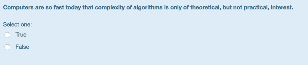 Computers are so fast today that complexity of algorithms is only of theoretical, but not practical, interest. Select one: O True O False
