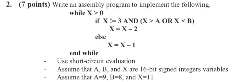 2. (7 points) Write an assembly program to implement the following. while X> 0 X-X-2 else end while Use short-circuit evaluat