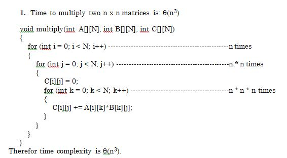 I. Time to multiply two n x n matrices is: θ(n3) xoid multiply(int AON int BONint COIND n times for (int j = 0; j <N; j++) nn times C[i101 = 0; for (int k = 0; k < N; k++) n * n * n times Therefor time complexity is e(n3).