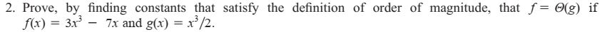 2. Prove, by finding constants that satisfy the definition of order of magnitude, that f=6(g) if fx) 3x3 - 7x and g(x32