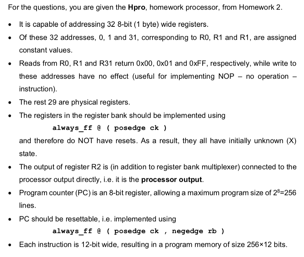 For the questions, you are given the Hpro, homework processor, from Homework 2. It is capable of addressing 32 8-bit (1 byte)