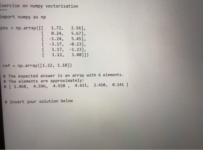 Exercise on numpy vectorisation import numpy as np pos np.array([[ 1.72, 2.56], [ 0.24, 5.67], [ 1.24, 5.45], [ 3.17, 0.23],