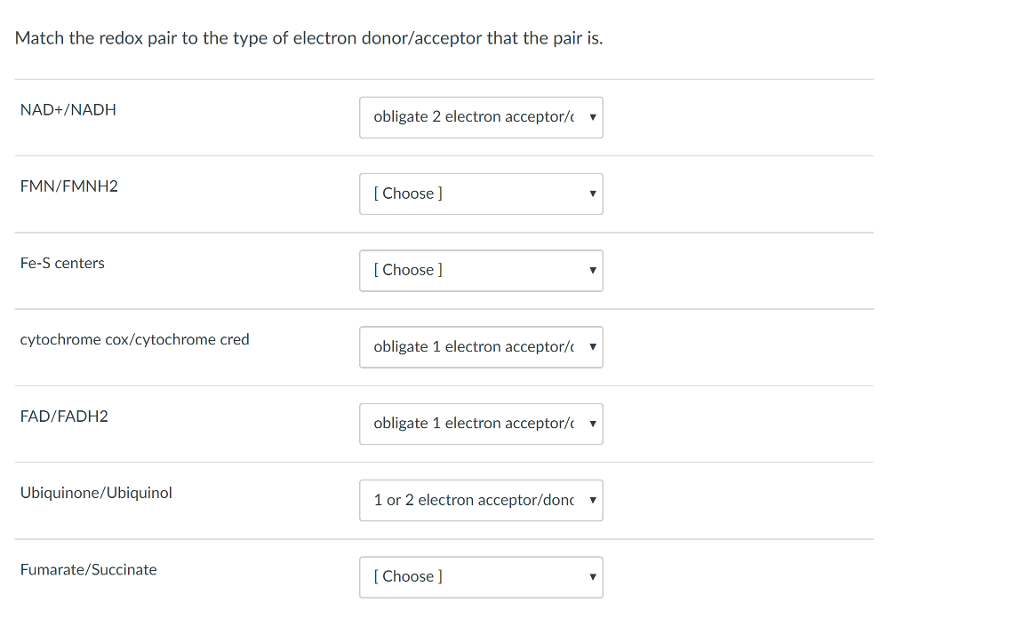 Match the redox pair to the type of electron donor/acceptor that the pair is. NAD+/NADH obligate 2 electron acceptor/ FMN/FMNH2 Choose] Fe-S centers IChoose cytochrome cox/cytochrome cred obligate 1 electron acceptor/ FAD/FADH2 obligate 1 electron acceptor/ Ubiquinone/Ubiquinol 1 or 2 electron acceptor/doncv Fumarate/Succinate Choose