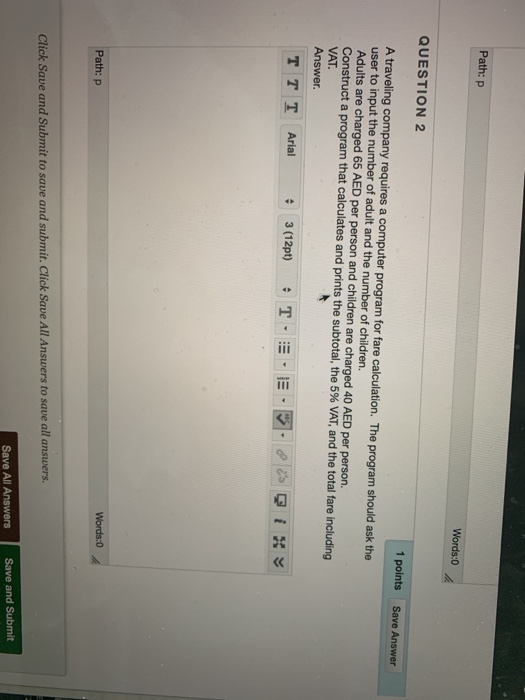 Path: p Words:0 QUESTION 2 A traveling company requires a computer program for fare calculation. The program should ask the u