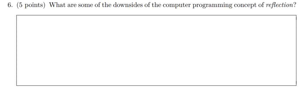 6. (5 points) What are some of the downsides of the computer programming concept of reflection?