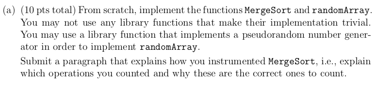 (a) (10 pts total) From scratch, implement the functions MergeSort and randomArray You may not use any library functions that