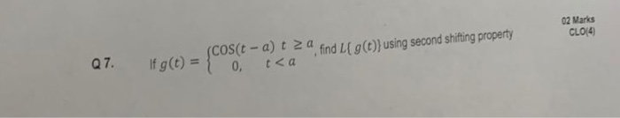 02 Marks CLO(4) COS cos(t -a) t 2 a t-a) t 0, a, find L{ g(t)) using second shifting property using Q7. If g(t) = t t<a