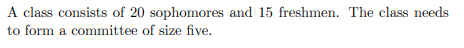 A class consists of 20 sophomores and 15 freshmen. The class needs to form a committee of size five.