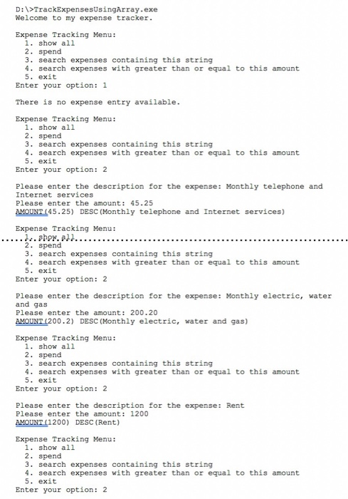 D:>TrackExpensesUsingArray.exe Welcome to my expense tracker Expense Tracking Menu: 1. show all 2. spend 3. search expenses