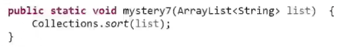 public static void mystery7 (ArrayList<string> list) Collections.sort(list);